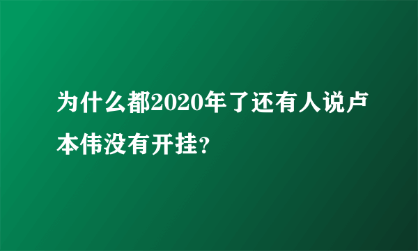 为什么都2020年了还有人说卢本伟没有开挂？