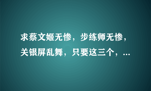 求蔡文姬无惨，步练师无惨，关银屏乱舞，只要这三个，别的就不用了， 谢谢