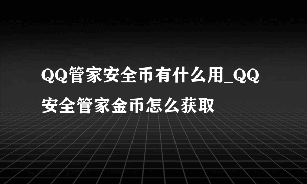 QQ管家安全币有什么用_QQ安全管家金币怎么获取