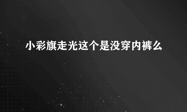 小彩旗走光这个是没穿内裤么