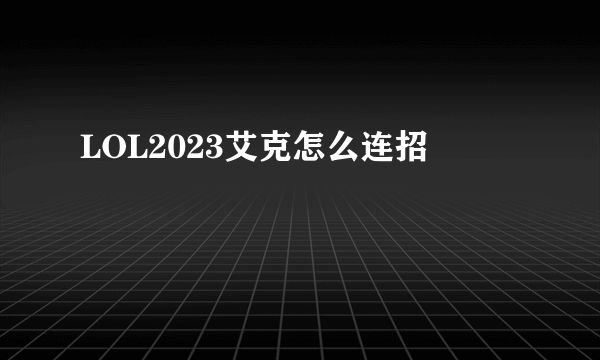 LOL2023艾克怎么连招