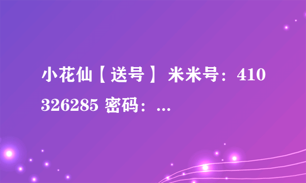小花仙【送号】 米米号：410326285 密码：1234ABCD66 ABCD是大写哦！！