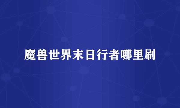 魔兽世界末日行者哪里刷