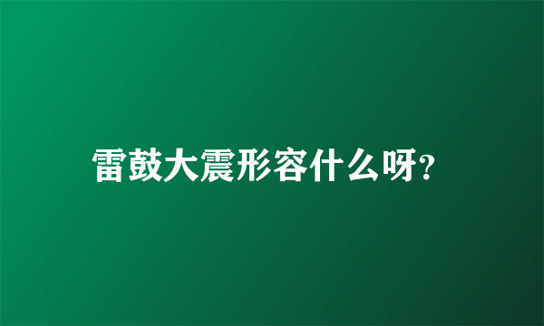 雷鼓大震形容什么呀？