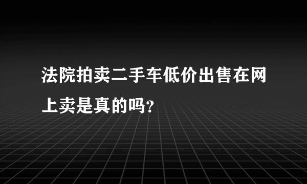 法院拍卖二手车低价出售在网上卖是真的吗？