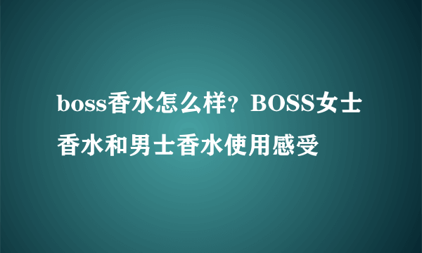 boss香水怎么样？BOSS女士香水和男士香水使用感受