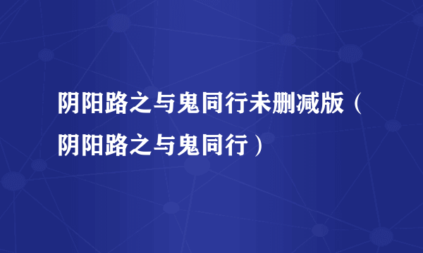 阴阳路之与鬼同行未删减版（阴阳路之与鬼同行）