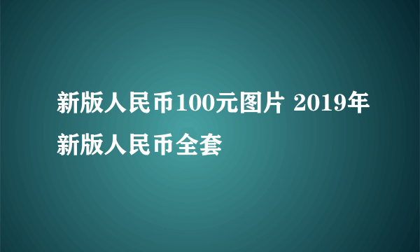 新版人民币100元图片 2019年新版人民币全套