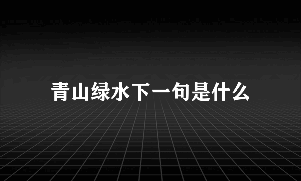 青山绿水下一句是什么
