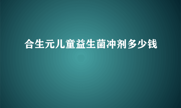 合生元儿童益生菌冲剂多少钱