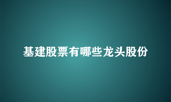 基建股票有哪些龙头股份