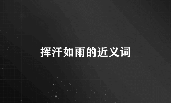 挥汗如雨的近义词