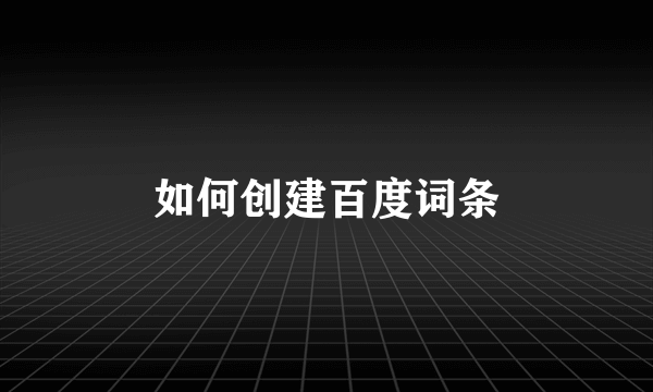 如何创建百度词条