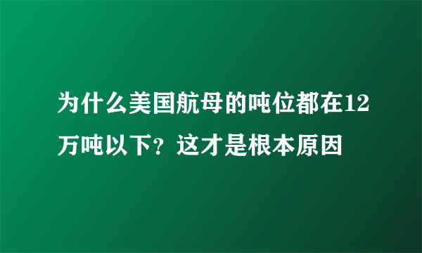 为什么美国航母的吨位都在12万吨以下？这才是根本原因