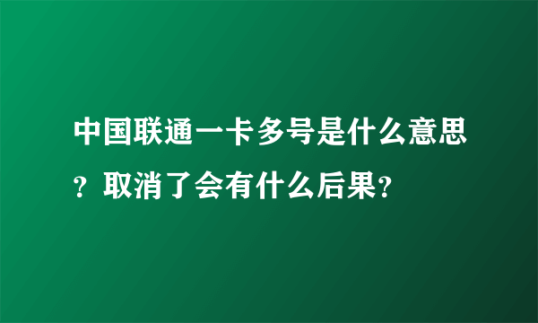 中国联通一卡多号是什么意思？取消了会有什么后果？