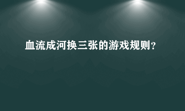 血流成河换三张的游戏规则？