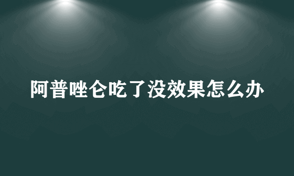阿普唑仑吃了没效果怎么办
