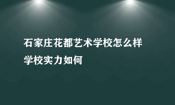 石家庄花都艺术学校怎么样 学校实力如何