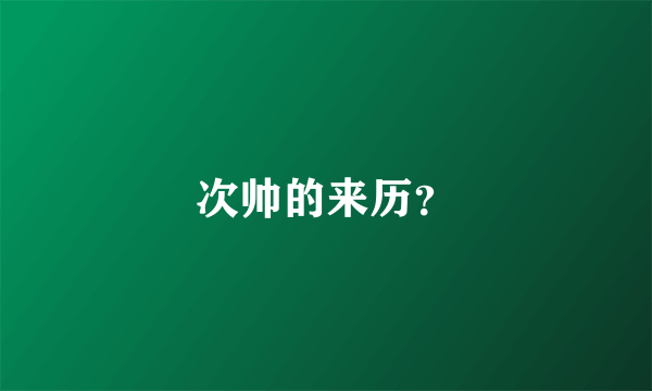 次帅的来历？