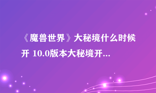 《魔兽世界》大秘境什么时候开 10.0版本大秘境开放时间表攻略