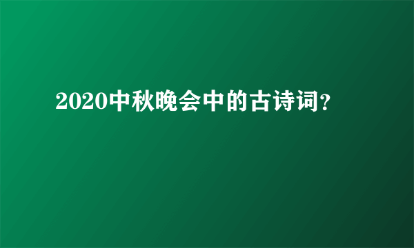 2020中秋晚会中的古诗词？
