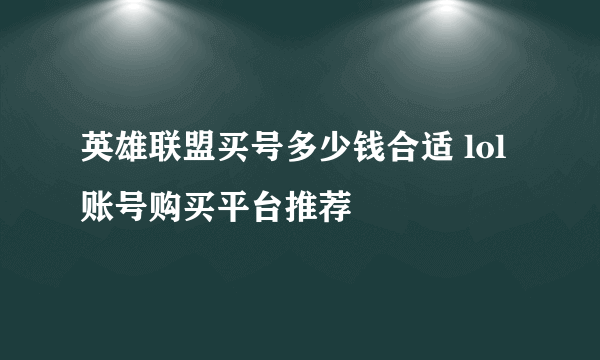 英雄联盟买号多少钱合适 lol账号购买平台推荐