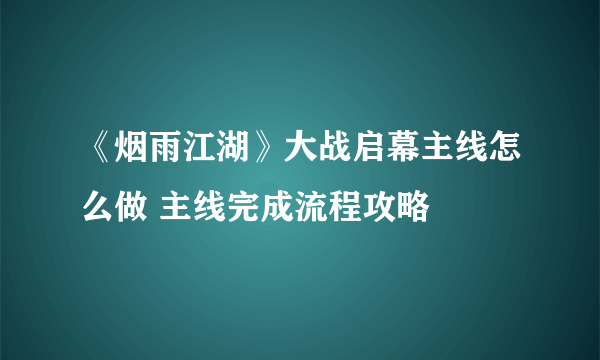 《烟雨江湖》大战启幕主线怎么做 主线完成流程攻略