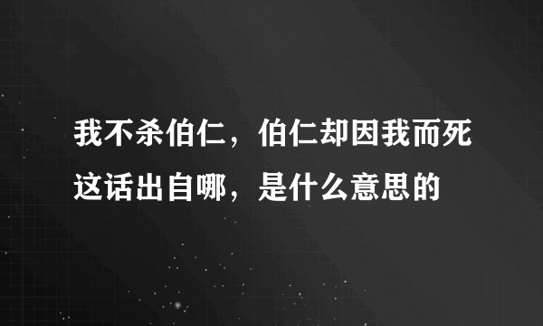 我不杀伯仁，伯仁却因我而死这话出自哪，是什么意思的