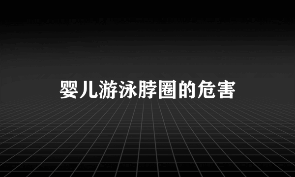 婴儿游泳脖圈的危害