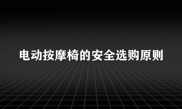 电动按摩椅的安全选购原则
