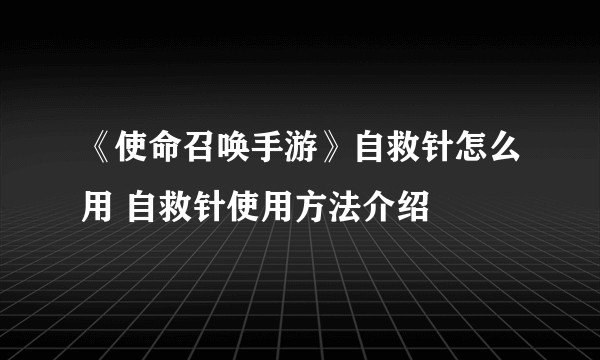 《使命召唤手游》自救针怎么用 自救针使用方法介绍