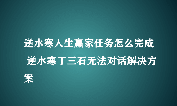 逆水寒人生赢家任务怎么完成 逆水寒丁三石无法对话解决方案