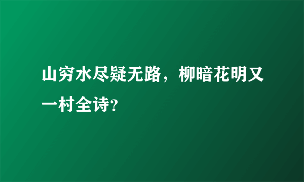 山穷水尽疑无路，柳暗花明又一村全诗？