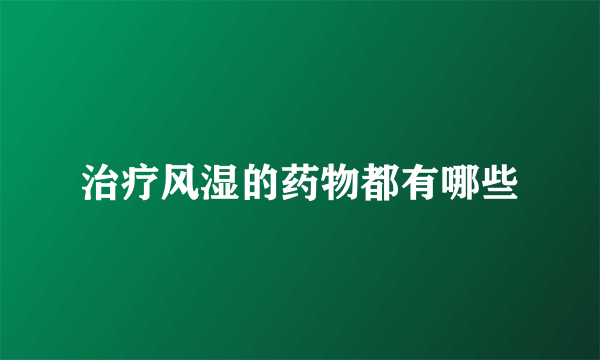 治疗风湿的药物都有哪些