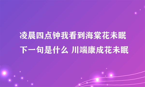 凌晨四点钟我看到海棠花未眠下一句是什么 川端康成花未眠