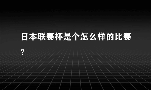 日本联赛杯是个怎么样的比赛？