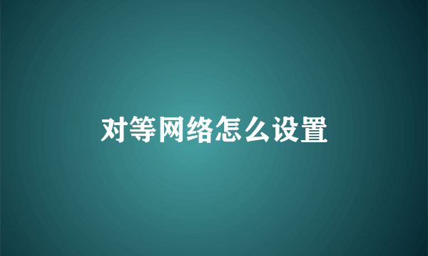 对等网络怎么设置