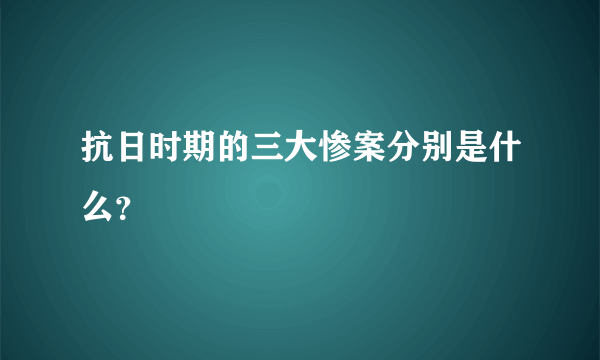 抗日时期的三大惨案分别是什么？