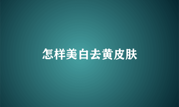 怎样美白去黄皮肤