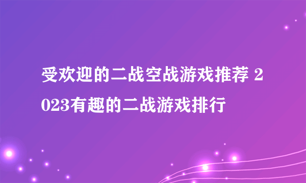 受欢迎的二战空战游戏推荐 2023有趣的二战游戏排行