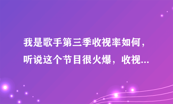 我是歌手第三季收视率如何，听说这个节目很火爆，收视率很高?