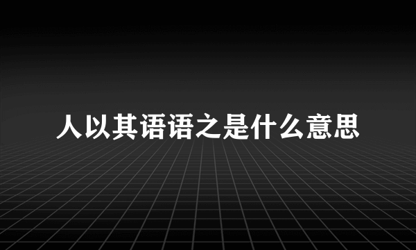 人以其语语之是什么意思