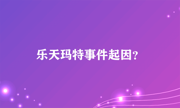 乐天玛特事件起因？