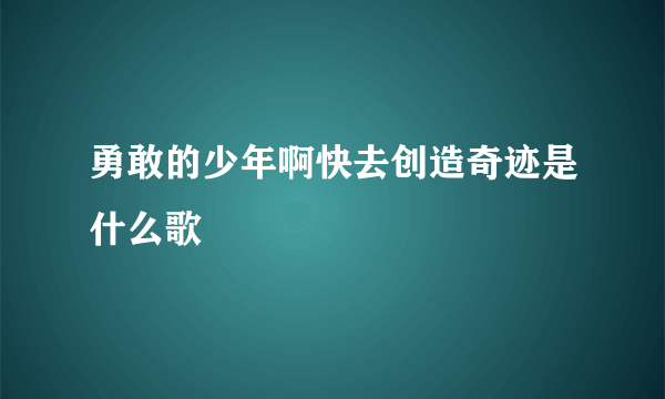 勇敢的少年啊快去创造奇迹是什么歌