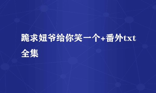 跪求妞爷给你笑一个+番外txt全集