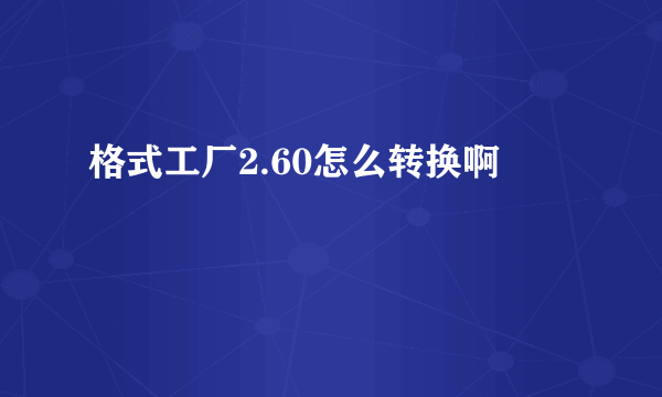 格式工厂2.60怎么转换啊