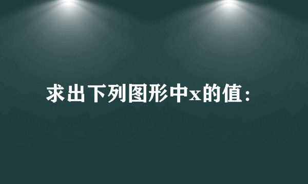 求出下列图形中x的值：