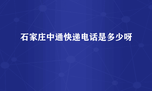 石家庄中通快递电话是多少呀