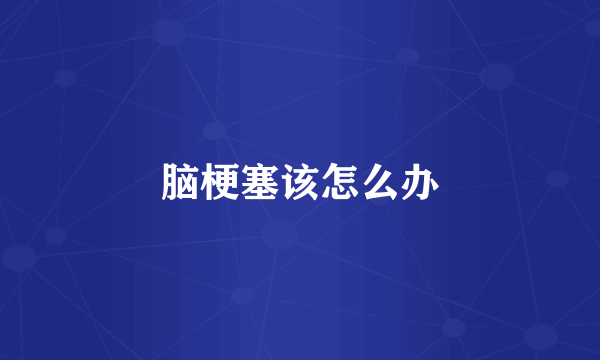 脑梗塞该怎么办