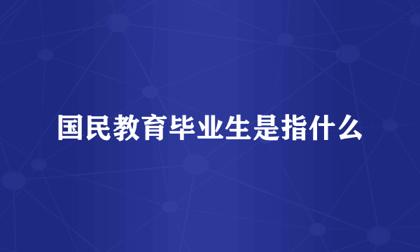 国民教育毕业生是指什么